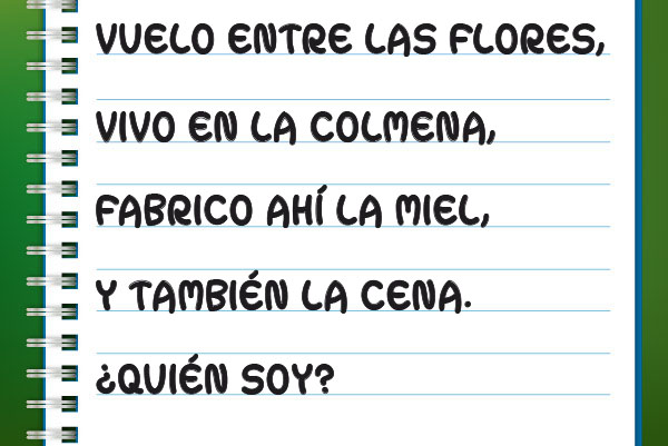 VUELO ENTRE LAS FLORES, VIVO EN LA COLMENA, FABRICO AHÍ LA MIEL, Y TAMBIÉN LA CENA.  ¿QUIÉN SOY?