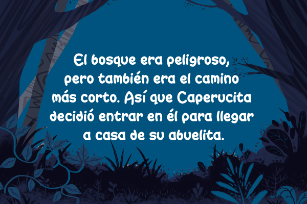 El bosque era peligroso, pero también era el camino más corto. Así que Caperucita, decidió entrar en él para llegar a casa de su abuelita.