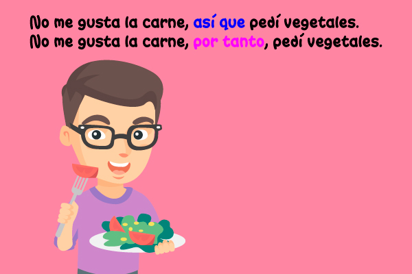 No me gusta la carne, así que pedí vegetales. No me gusta la carne, por tanto, pedí vegetales.