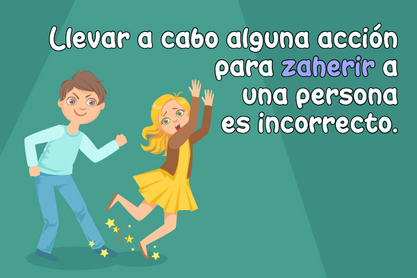 Llevar a cabo alguna acción para zaherir a una persona es incorrecto.