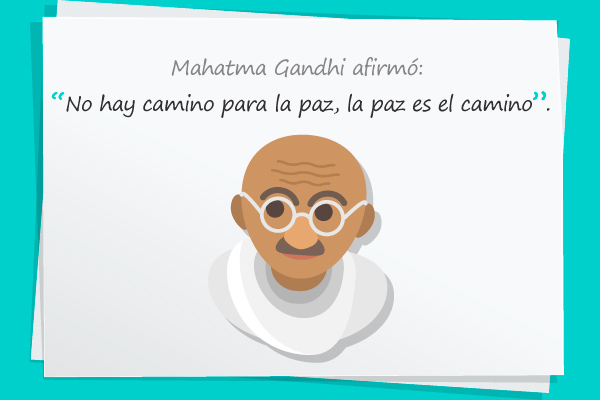 Mahatma Gandhi afirmó: "No hay camino para la paz, la paz es el camino".