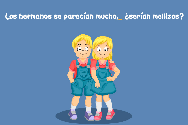 Pregunta en una oración: ¿Los hermanos se parecían mucho, serían mellizos?
