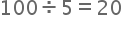 begin mathsize 20px style 100 divided by 5 equals 20 end style
