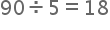 begin mathsize 20px style 90 divided by 5 equals 18 end style