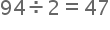 begin mathsize 20px style 94 divided by 2 equals 47 end style