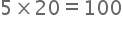 begin mathsize 20px style 5 cross times 20 equals 100 end style