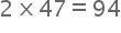 begin mathsize 20px style 2 cross times 47 equals 94 end style